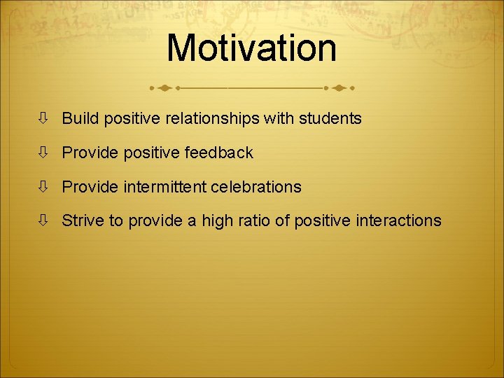 Motivation Build positive relationships with students Provide positive feedback Provide intermittent celebrations Strive to