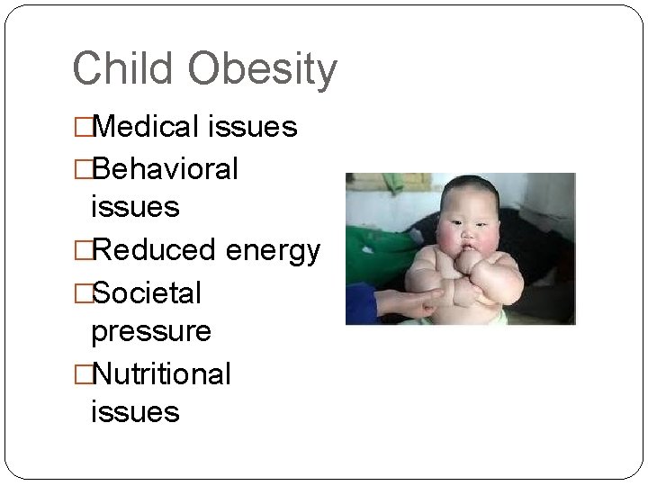 Child Obesity �Medical issues �Behavioral issues �Reduced energy �Societal pressure �Nutritional issues 