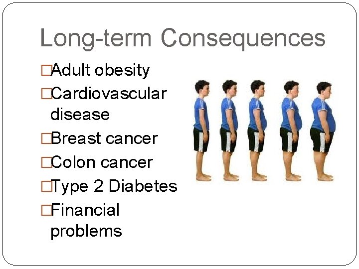 Long-term Consequences �Adult obesity �Cardiovascular disease �Breast cancer �Colon cancer �Type 2 Diabetes �Financial