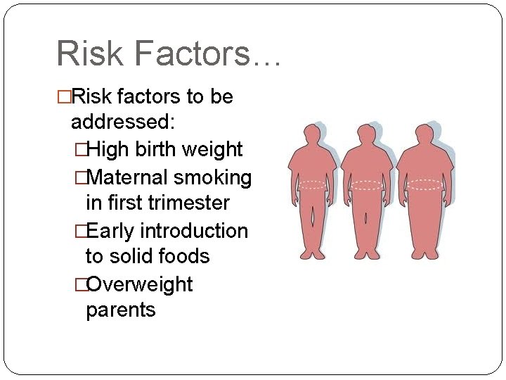 Risk Factors… �Risk factors to be addressed: �High birth weight �Maternal smoking in first