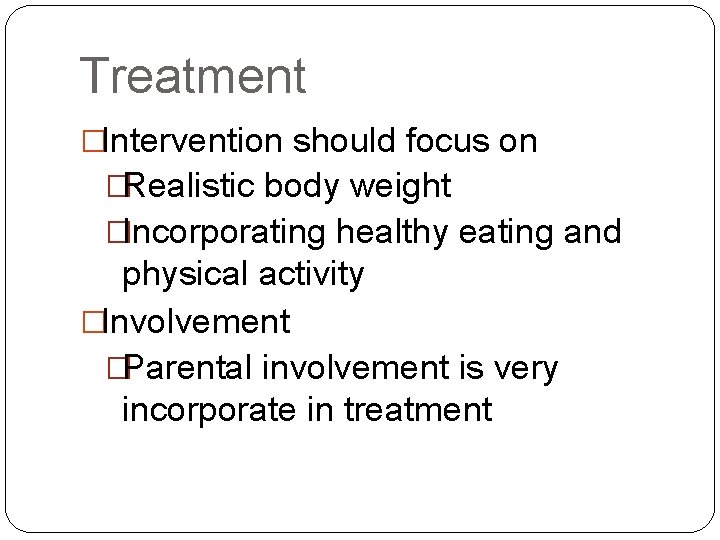 Treatment �Intervention should focus on �Realistic body weight �Incorporating healthy eating and physical activity