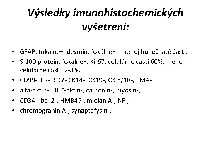 Výsledky imunohistochemických vyšetrení: • GFAP: fokálne+, desmin: fokálne+ - menej bunečnaté časti, • S-100
