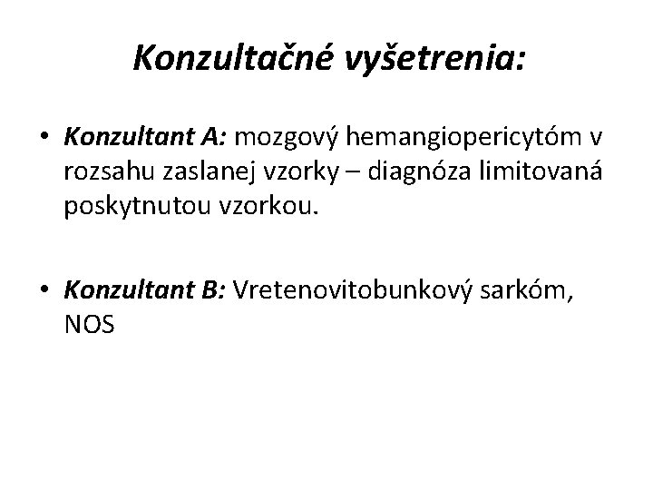 Konzultačné vyšetrenia: • Konzultant A: mozgový hemangiopericytóm v rozsahu zaslanej vzorky – diagnóza limitovaná