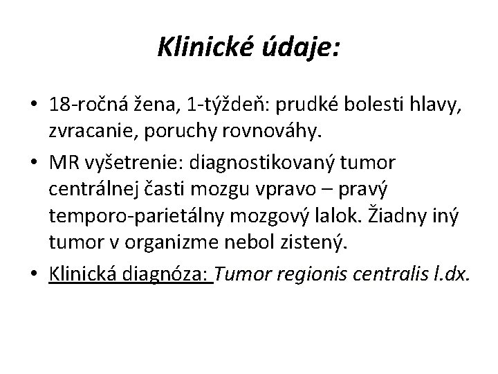 Klinické údaje: • 18 -ročná žena, 1 -týždeň: prudké bolesti hlavy, zvracanie, poruchy rovnováhy.