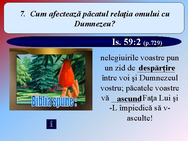 7. Cum afectează păcatul relaţia omului cu Dumnezeu? Is. 59: 2 (p. 729) nelegiuirile