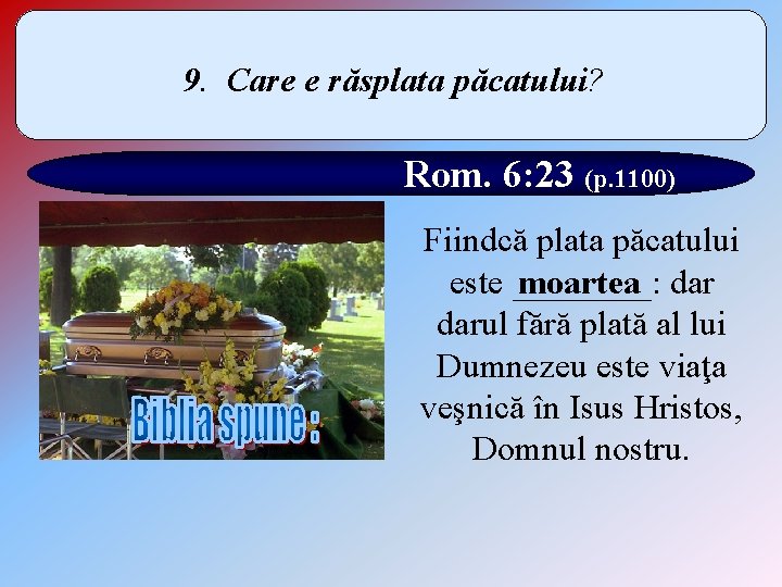 9. Care e răsplata păcatului? Rom. 6: 23 (p. 1100) Fiindcă plata păcatului moartea