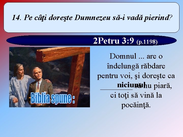 14. Pe câţi doreşte Dumnezeu să-i vadă pierind? 2 Petru 3: 9 (p. 1198)