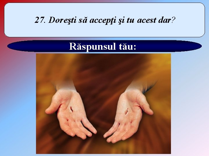 27. Doreşti să accepţi şi tu acest dar? Răspunsul tău: 