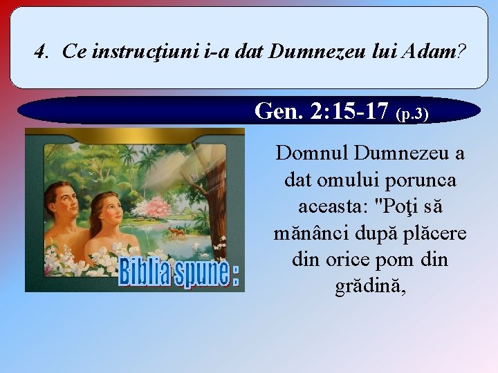 4. Ce instrucţiuni i-a dat Dumnezeu lui Adam? Gen. 2: 15 -17 (p. 3)