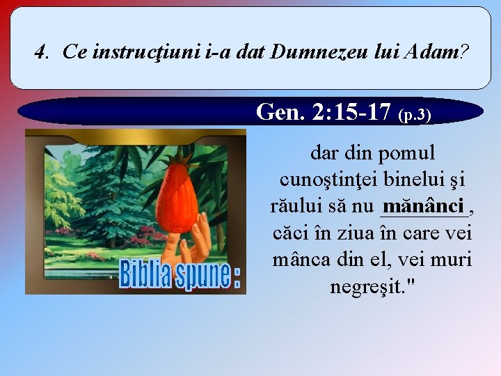 4. Ce instrucţiuni i-a dat Dumnezeu lui Adam? Gen. 2: 15 -17 (p. 3)