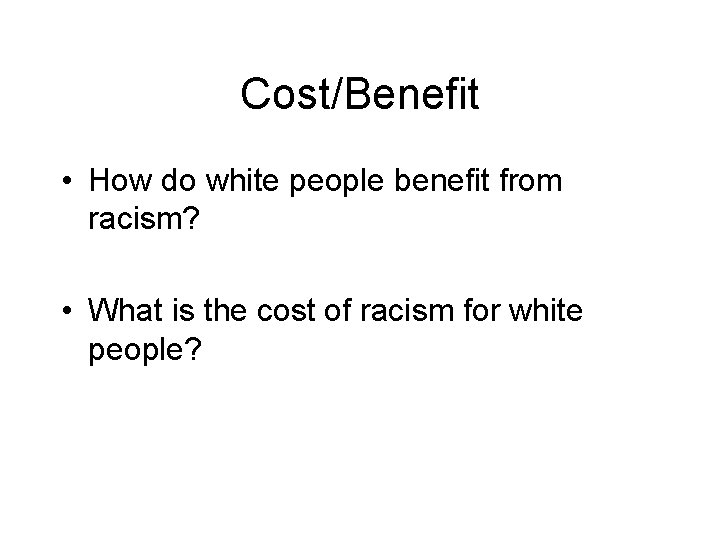 Cost/Benefit • How do white people benefit from racism? • What is the cost