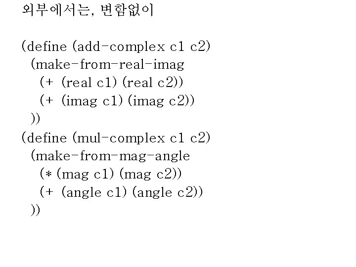 외부에서는, 변함없이 (define (add-complex c 1 c 2) (make-from-real-imag (+ (real c 1) (real