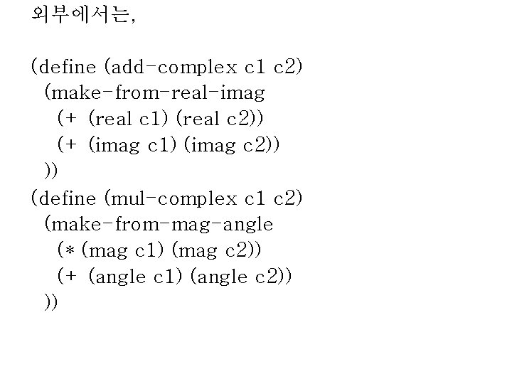 외부에서는, (define (add-complex c 1 c 2) (make-from-real-imag (+ (real c 1) (real c