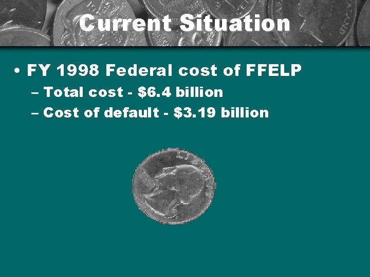 Current Situation • FY 1998 Federal cost of FFELP – Total cost - $6.