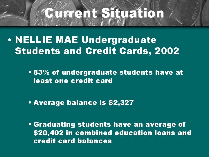 Current Situation • NELLIE MAE Undergraduate Students and Credit Cards, 2002 • 83% of