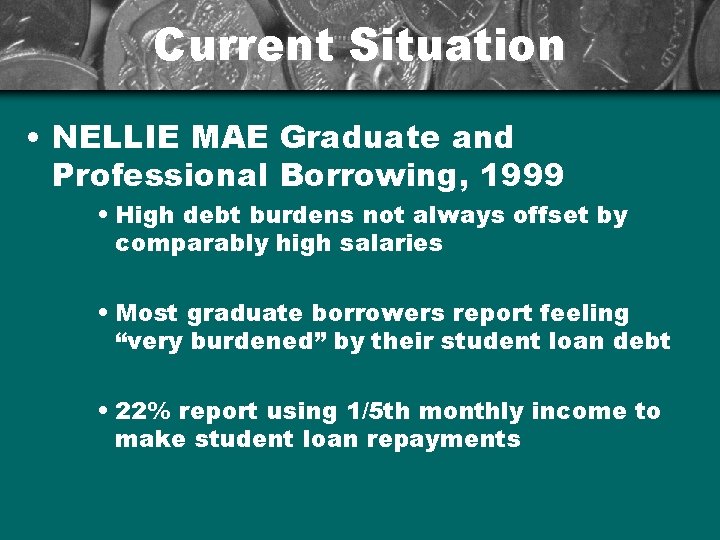 Current Situation • NELLIE MAE Graduate and Professional Borrowing, 1999 • High debt burdens
