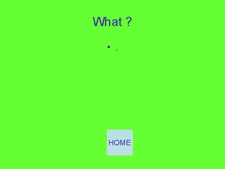What ? • . HOME 