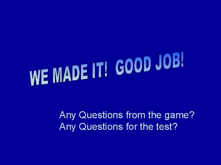 Any Questions from the game? Any Questions for the test? 