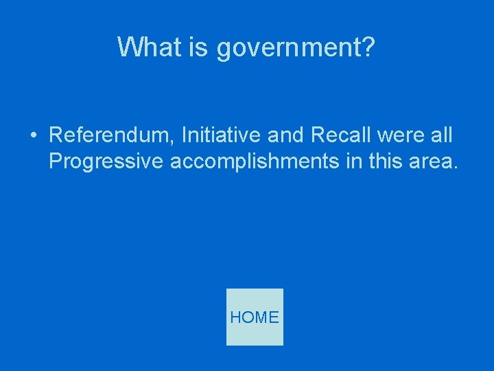 What is government? • Referendum, Initiative and Recall were all Progressive accomplishments in this