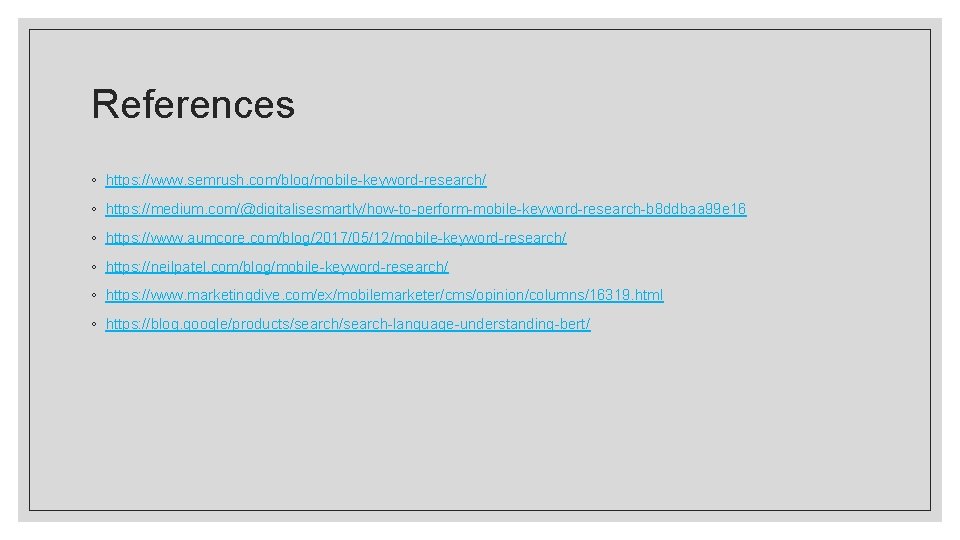 References ◦ https: //www. semrush. com/blog/mobile-keyword-research/ ◦ https: //medium. com/@digitalisesmartly/how-to-perform-mobile-keyword-research-b 8 ddbaa 99 e References ◦ https: //www. semrush. com/blog/mobile-keyword-research/ ◦ https: //medium. com/@digitalisesmartly/how-to-perform-mobile-keyword-research-b 8 ddbaa 99 e