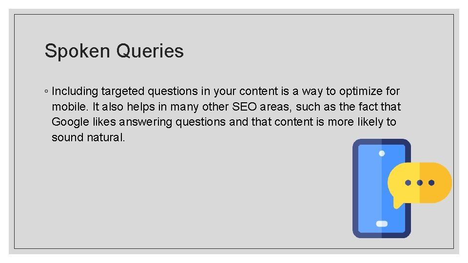 Spoken Queries ◦ Including targeted questions in your content is a way to optimize Spoken Queries ◦ Including targeted questions in your content is a way to optimize