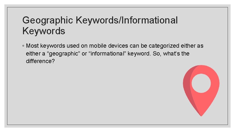Geographic Keywords/Informational Keywords ◦ Most keywords used on mobile devices can be categorized either Geographic Keywords/Informational Keywords ◦ Most keywords used on mobile devices can be categorized either
