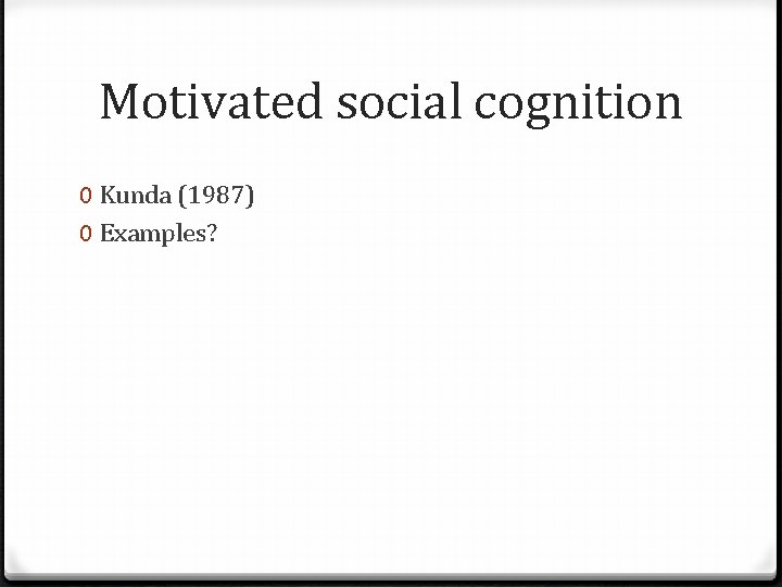 Motivated social cognition 0 Kunda (1987) 0 Examples? 