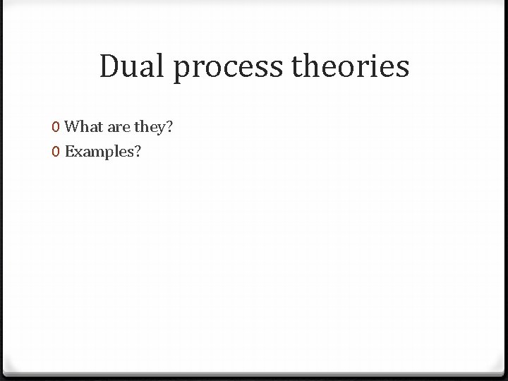 Dual process theories 0 What are they? 0 Examples? 