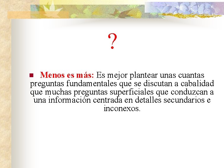 ? Menos es más: Es mejor plantear unas cuantas preguntas fundamentales que se discutan