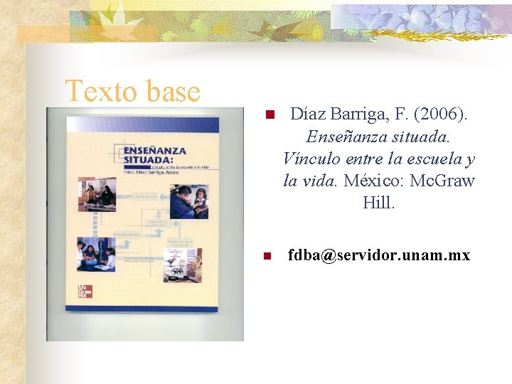 Texto base n Díaz Barriga, F. (2006). Enseñanza situada. Vínculo entre la escuela y