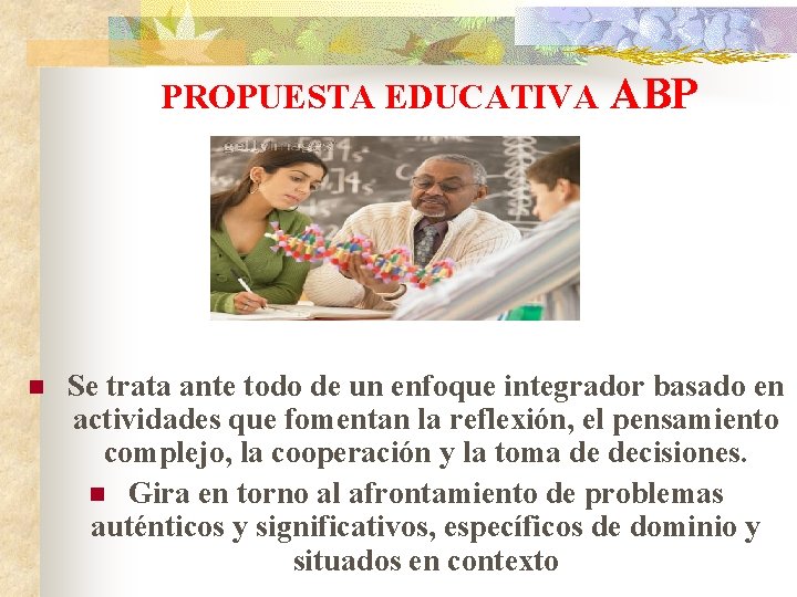 PROPUESTA EDUCATIVA n ABP Se trata ante todo de un enfoque integrador basado en