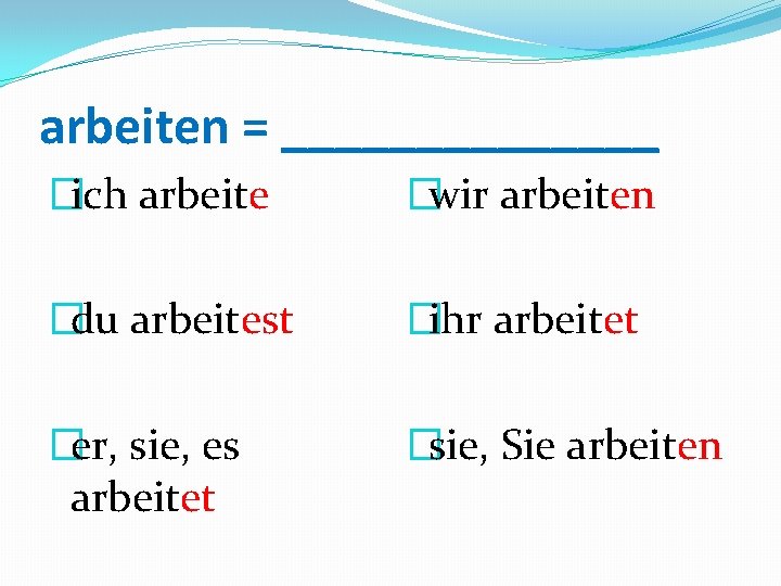 arbeiten = _______ �ich arbeite �wir arbeiten �du arbeitest �ihr arbeitet �er, sie, es