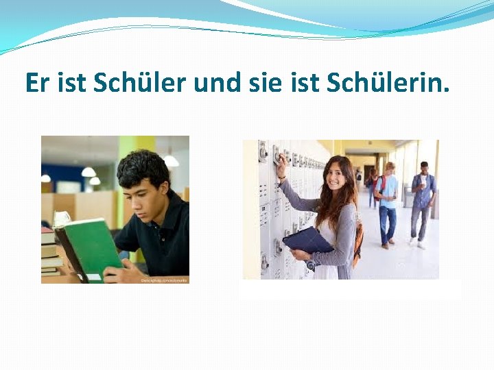 Er ist Schüler und sie ist Schülerin. 