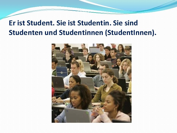 Er ist Student. Sie ist Studentin. Sie sind Studenten und Studentinnen (Student. Innen). 