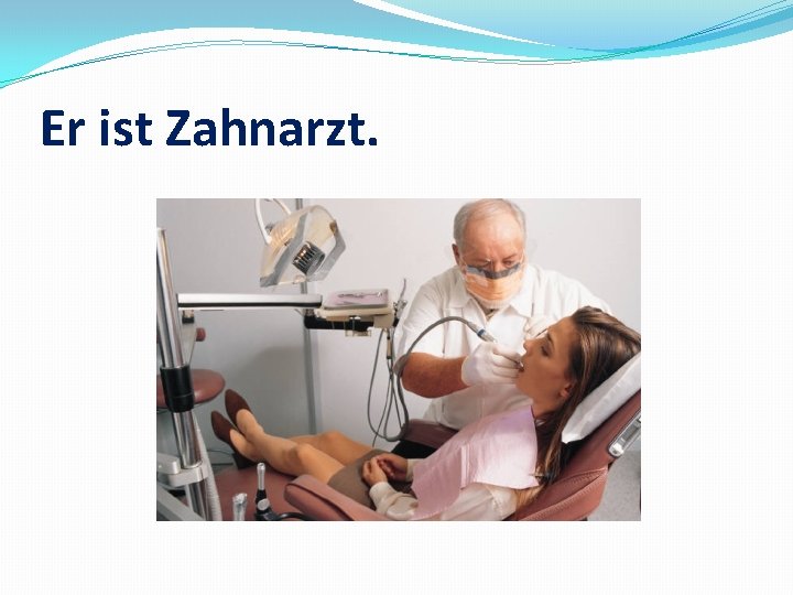 Er ist Zahnarzt. 