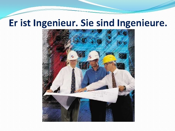 Er ist Ingenieur. Sie sind Ingenieure. 