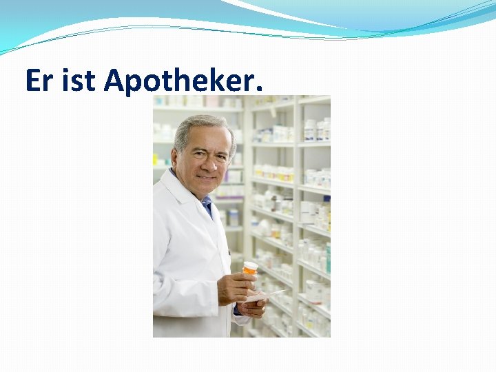 Er ist Apotheker. 