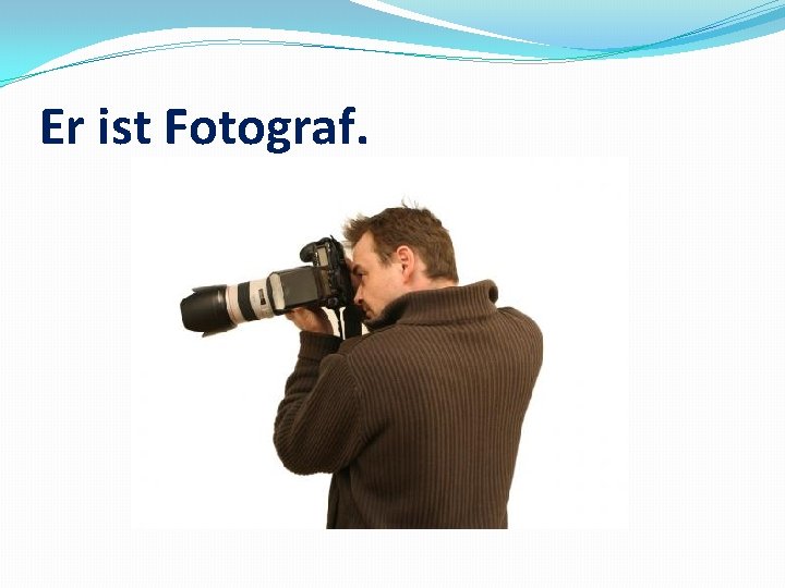 Er ist Fotograf. 