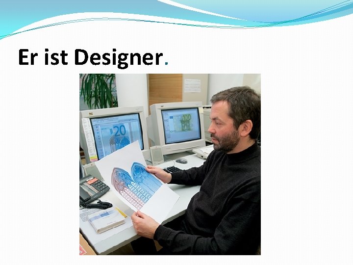 Er ist Designer. 