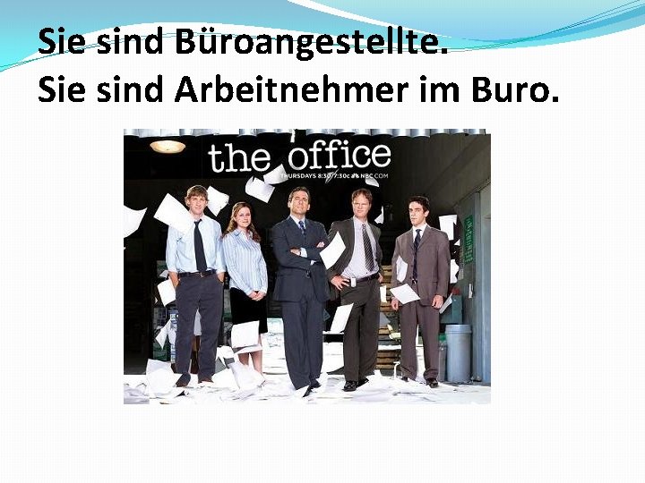 Sie sind Büroangestellte. Sie sind Arbeitnehmer im Buro. 