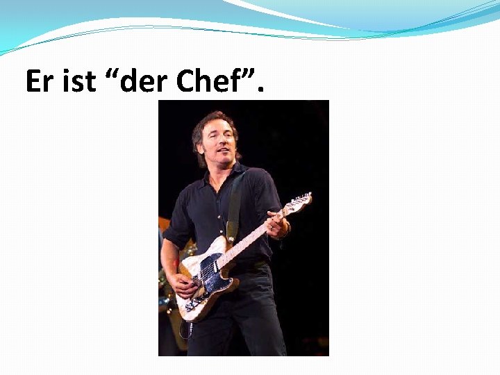 Er ist “der Chef”. 