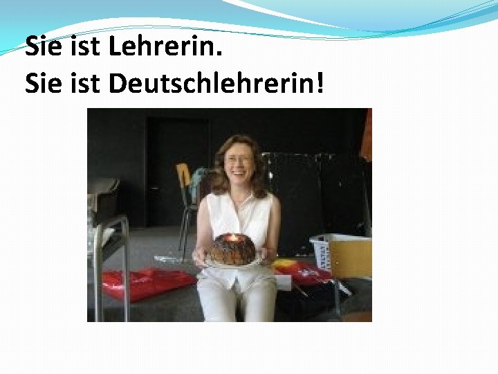 Sie ist Lehrerin. Sie ist Deutschlehrerin! 