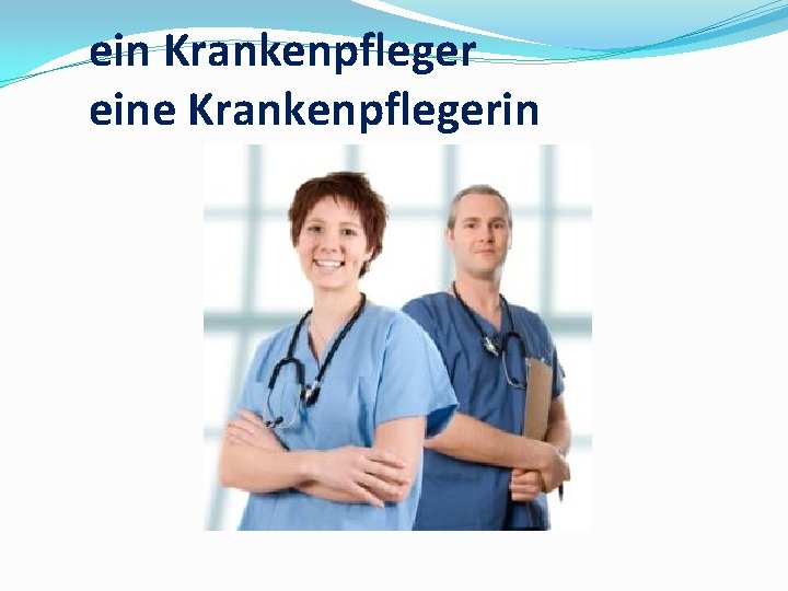 ein Krankenpfleger eine Krankenpflegerin 