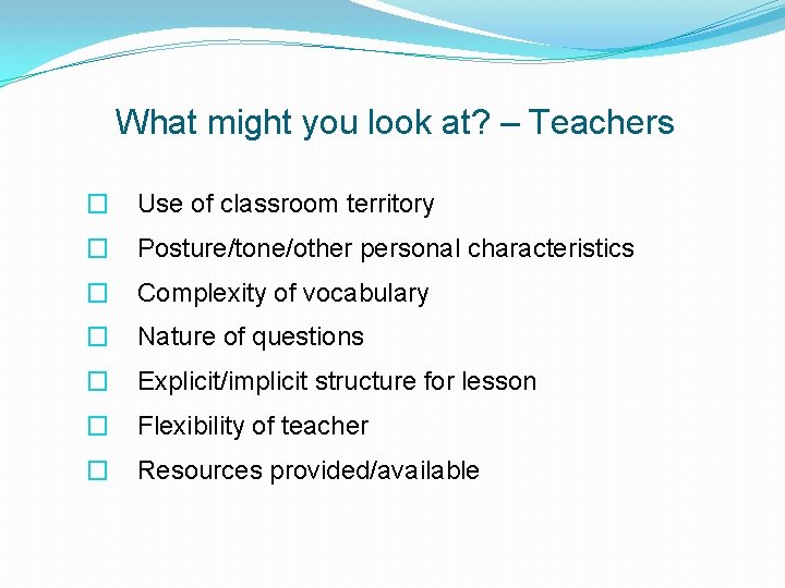 What might you look at? – Teachers � Use of classroom territory � Posture/tone/other