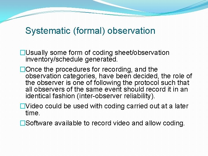 Systematic (formal) observation �Usually some form of coding sheet/observation inventory/schedule generated. �Once the procedures