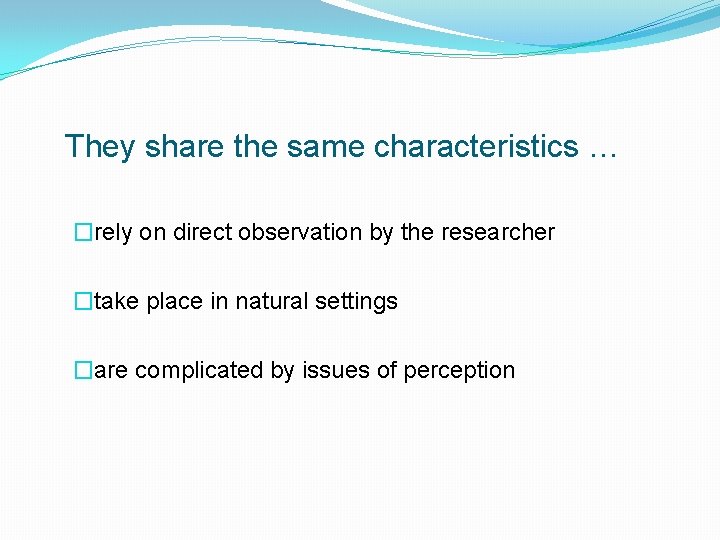 They share the same characteristics … �rely on direct observation by the researcher �take