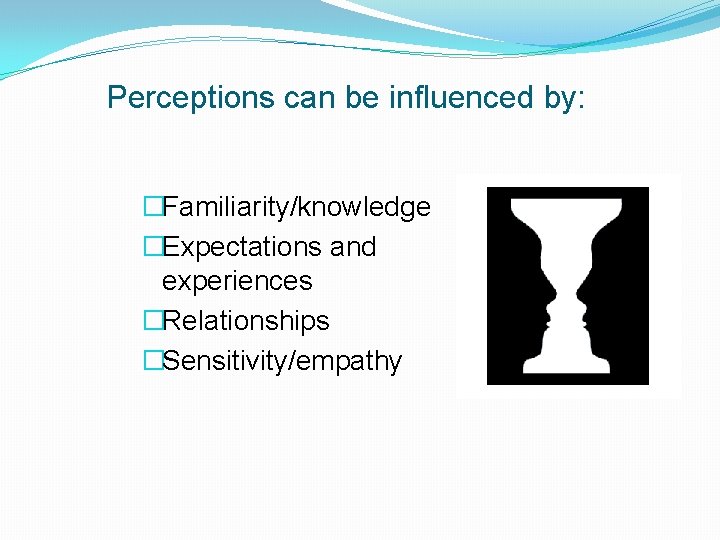 Perceptions can be influenced by: �Familiarity/knowledge �Expectations and experiences �Relationships �Sensitivity/empathy 