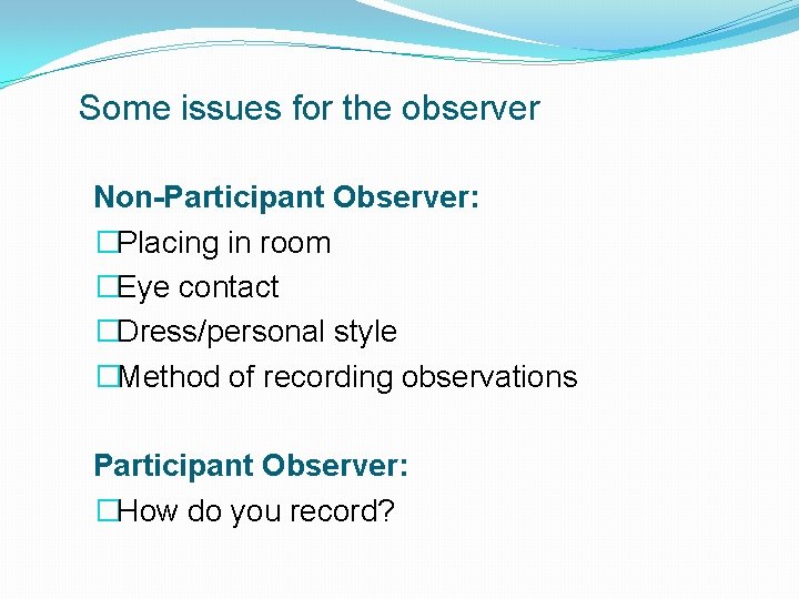 Some issues for the observer Non-Participant Observer: �Placing in room �Eye contact �Dress/personal style