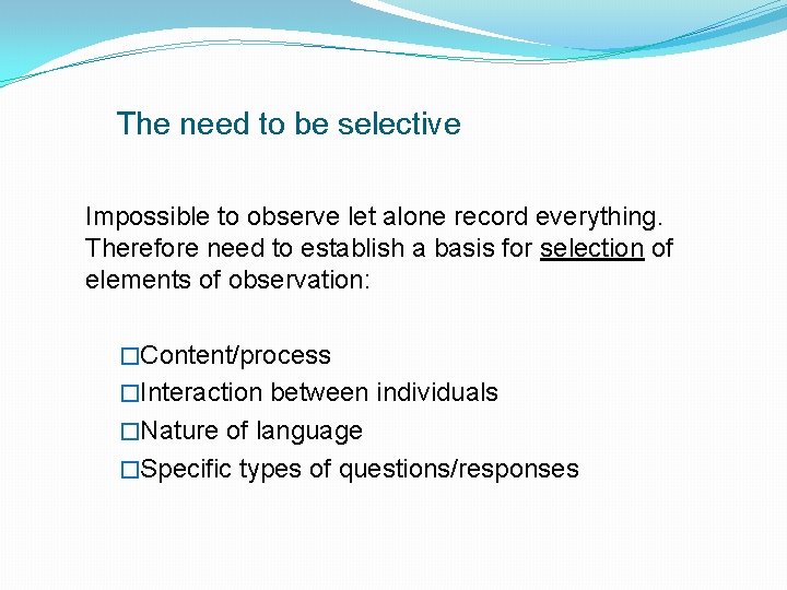 The need to be selective Impossible to observe let alone record everything. Therefore need