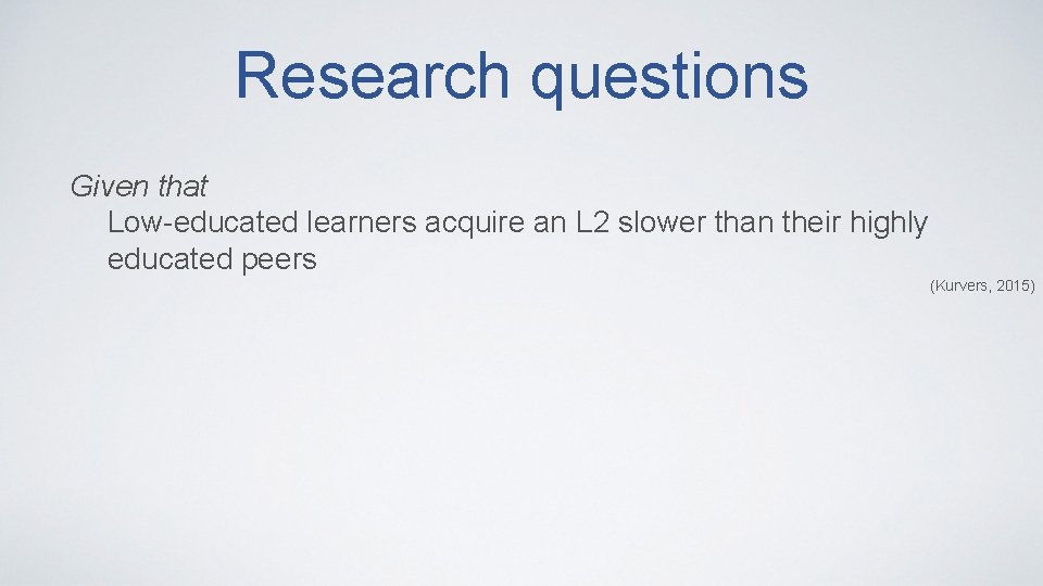 Research questions Given that Low-educated learners acquire an L 2 slower than their highly